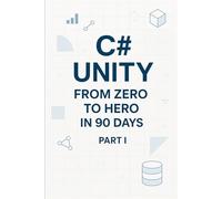 C# Unity from Zero to Hero in 90 Days Part I: Part 1 - Foundations & Unity Basics (Days 1-45)