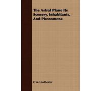 C W Leadbeater The Astral Plane Its Scenery, Inhabitants, And Phenom (Tascabile)