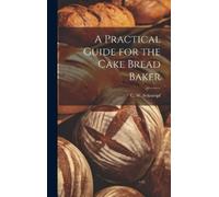 C W Schlumpf A Practical Guide for the Cake Bread Baker (Copertina rigida)
