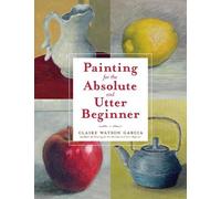 C Watson Garcia Painting for the Absolute and Utter Beginner (Tascabile)