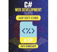 C# WEB DEVELOPMENT WITH ASP.NET CORE: Simple Steps for Writing, Designing, and Publishing Functional Software