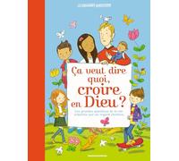 Ça veut dire quoi, croire en Dieu ?: Les grandes questions de la vie éclairées par un regard chrétien