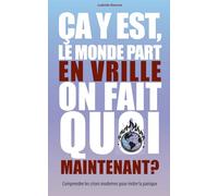 Ça y est, le monde part en vrille. On fait quoi, maintenant?: Comprendre les crises modernes pour éviter la panique