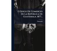 CÃ3digo De Comercio De La Repðblica De Guatemala. 1877...