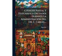 CÃ3digos Postal Y Telegràfico Dictados Durante La AdministraciÃ3n Del Dr. C. Carles ...
