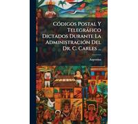 CÃ3digos Postal Y Telegràfico Dictados Durante La AdministraciÃ3n Del Dr. C. Carles ...