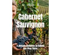 Cabernet Sauvignon: A Jornada Definitiva da Rainha das Uvas Tintas