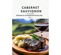 Cabernet Sauvignon at Home: Recipes to Compliment Every Sip: Quick and Easy Dishes for Everyone to Love