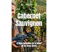 Cabernet Sauvignon: El Viaje Definitivo de la Reina de las Uvas Tintas