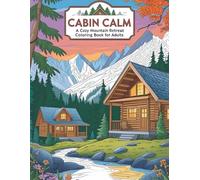 Cabin Calm: A Cozy Mountain Retreat Coloring Book for Adults: Peaceful Log Cabins, Forest Hideaways, and Serene Mountain Views to Color and Unwind