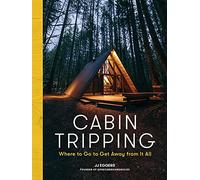Cabin Tripping: Where to Go to Get Away from It All by Jj Eggers
