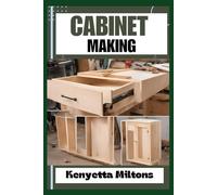 CABINET MAKING: Mastering the Art of Cabinet Making: Expert Techniques, Essential Tools, and Pro Tips for Crafting Elegant Woodwork with Precision and Style