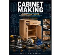 Cabinet Making: The Complete Step-by-Step Guide to Designing, Building & Installing Professional Cabinets with Modern Hardware, Accurate Cut Lists & Expert Techniques-Even If You're a Beginner
