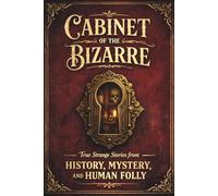 Cabinet of the Bizarre: True Strange Stories from History, Mystery, and Human Folly
