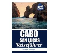 Cabo San Lucas Reiseführer 2025: Erkunden Sie die besten Strände, die authentische Küche, geheime Orte und Expertentipps für den ultimativen Kurzurlaub in Cabo