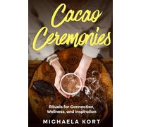 Cacao Ceremonies: Rituals for Connection, Wellness, and Inspiration