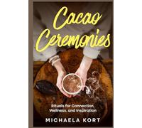 Cacao Ceremonies: Rituals for Connection, Wellness, and Inspiration