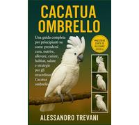 CACATUA OMBRELLO: Una guida completa per principianti su come prendersi cura, nutrire, allevare, curare, habitat, salute e strategie per gli straordinari Cacatua ombrello