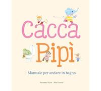 Cacca. Pipì. Manuale per andare in bagno. Ediz. illustrata
