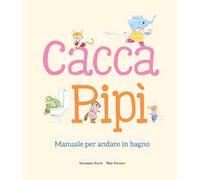 Cacca. Pipì. Manuale per andare in bagno. Ediz. illustrata