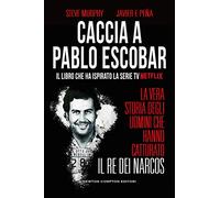 Caccia a Pablo Escobar. La vera storia degli uomini che hanno catturato il re dei narcos