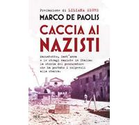 Caccia ai nazisti. Marzabotto, Sant'Anna e le stragi naziste in Italia: la storia del procuratore che ha portato i colpevoli alla sbarra