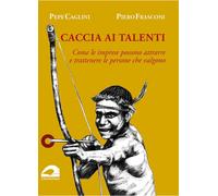 Caccia ai talenti. Come le imprese possono attrarre e trattenere le persone che