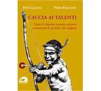 Caccia ai talenti. Come le imprese possono attrarre e trattenere le persone che valgono