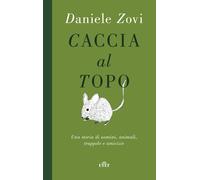 Libri Daniele Zovi - Caccia Al Topo. Una Storia Di Uomini, Animali, Trappole E A