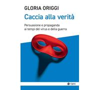 CACCIA ALLA VERITÀ. PERSUASIONE E PROPAGANDA AI TEMPI DEL VIRUS E DELLA GUERRA