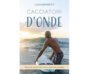 Cacciatori d'Onde: Storie di uomini alla ricerca dell'onda perfetta