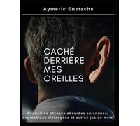 caché derrière mes oreilles: Recueil de phrases absurdes entendues, expressions mélangées et autres jus de mots