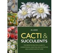Cacti & Succulents: The Definitive Practical Guide to Understanding, Selecting and Cultivating Arid-Climate Plants at Home