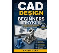 CAD Design for Beginners in 2026: Learn 3D Modeling, Product Design, Engineering Drawings, Prototyping, Manufacturing, and 3D Printing with Modern CAD Software Step by Step
