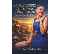 Cada Cicatriz Que Llevas Es Una Historia No Contada: Una Memoria