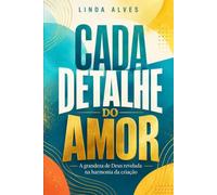 CADA DETALHE DO AMOR: A grandeza de Deus revelada na harmonia da criação