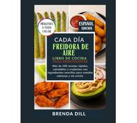 CADA DÍA LIBRO DE COCINA DE FREIDORA DE AIRE PARA PRINCIPIANTES: Más de 100 recetas rápidas, saludables y crujientes con ingredientes sencillos para comidas sabrosas y sin estrés.
