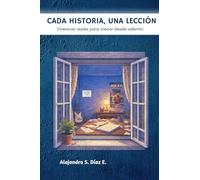 CADA HISTORIA, UNA LECCION: Vivencias reales para crecer desde adentro
