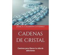 Cadenas de Cristal: Caminos para liberar tu vida de adicciones
