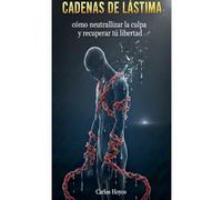 Cadenas de Lástima Como neutralizar la culpa y recuperar la libertad