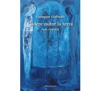 Cadere nutre la terra. Poesie 1976-2022 - Goffredo Giuseppe