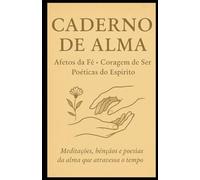 Caderno de Alma: Afetos da fé - Coragem de Ser Poéticas do Espírito - Meditações, bênçãos e poesias da alma que atravessa o tempo