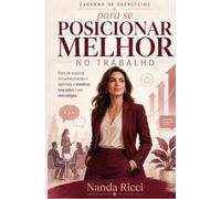 Caderno de Exercícios para se Posicionar Melhor no Trabalho: Pare de esperar reconhecimento e aprenda a mostrar seu valor com estratégia