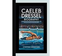 CAELEB DRESSEL BIOGRAPHY: Breaking Records and Inspiring a New Generation - The Journey of an American Swimming Legend