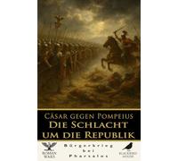 Cäsar gegen Pompeius: Die Schlacht um die Republik Bürgerkrieg, Pharsalos und das Ende von Roms größtem Experiment: Der römische Bürgerkrieg, die Schlacht von Pharsalos und der Untergang der Republik