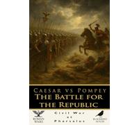 Caesar vs Pompey: The Battle for the Republic - Civil War, Pharsalus, and the End of Rome’s Greatest Experiment: The Roman Civil War, the Battle of Pharsalus, and the Fall of the Republic