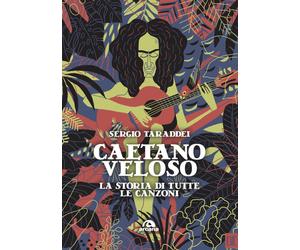 Caetano Veloso. La storia di tutte le canzoni - Taraddei Sergio