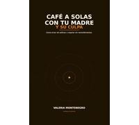 Café a Solas con tu Madre y su Culpa: Cómo amar sin asfixiar y respirar sin remordimientos.