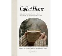 Cafe at Home: Recipes for Coffee, Tea, Lattes, Matcha, and Herbal Elixirs | Skip the Line, Stay Cozy: The Complete Guide to Specialty Luxury Homemade ... | Beginner-Friendly, Creative, & Delicious