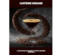 Caffeine Dreams: A Collection Of Seventy Coffee-Inspired Cocktails
